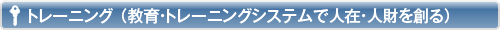 トレーニング（教育・トレーニングシステムで人在・人財を創る）